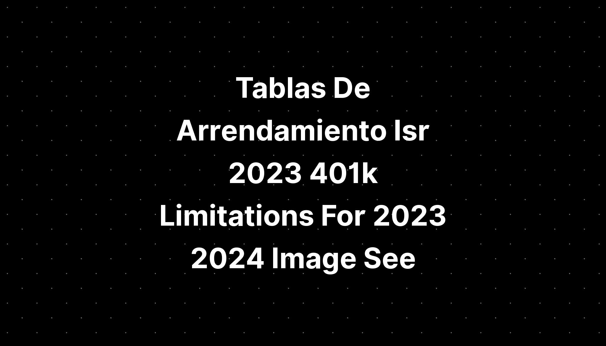 Tablas De Arrendamiento Isr 2023 401k Limitations For 2023 2024 Image